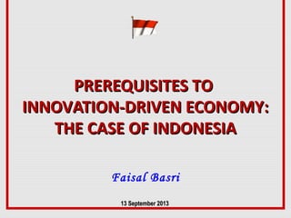 PREREQUISITES TOPREREQUISITES TO
INNOVATION-DRIVEN ECONOMY:INNOVATION-DRIVEN ECONOMY:
THE CASE OF INDONESIATHE CASE OF INDONESIA
Faisal Basri
13 September13 September 20132013
 