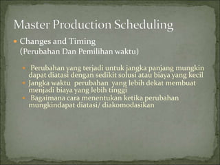  Changes and Timing
(Perubahan Dan Pemilihan waktu)
 Perubahan yang terjadi untuk jangka panjang mungkin
dapat diatasi dengan sedikit solusi atau biaya yang kecil
 Jangka waktu perubahan yang lebih dekat membuat
menjadi biaya yang lebih tinggi
 Bagaimana cara menentukan ketika perubahan
mungkindapat diatasi/ diakomodasikan
 