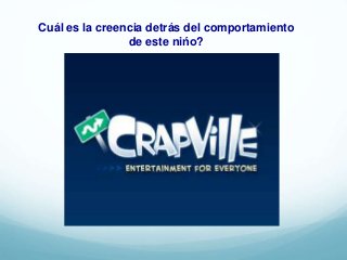 Cuál es la creencia detrás del comportamiento
de este nińo?
 