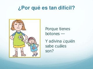 Porque tienes
botones —
Y adivina ¿quién
sabe cuáles
son?
¿Por qué es tan difícil?
 