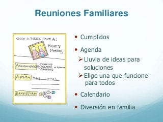 Reuniones Familiares
• Cumplidos
• Agenda
Lluvia de ideas para
soluciones
Elige una que funcione
para todos
• Calendario
• Diversión en familia
 