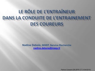Nadine Debois, INSEP, Service Recherche
nadine.debois@insep.fr
Patrice Cossard (DEJEPS CT 31/04/2015)
 
