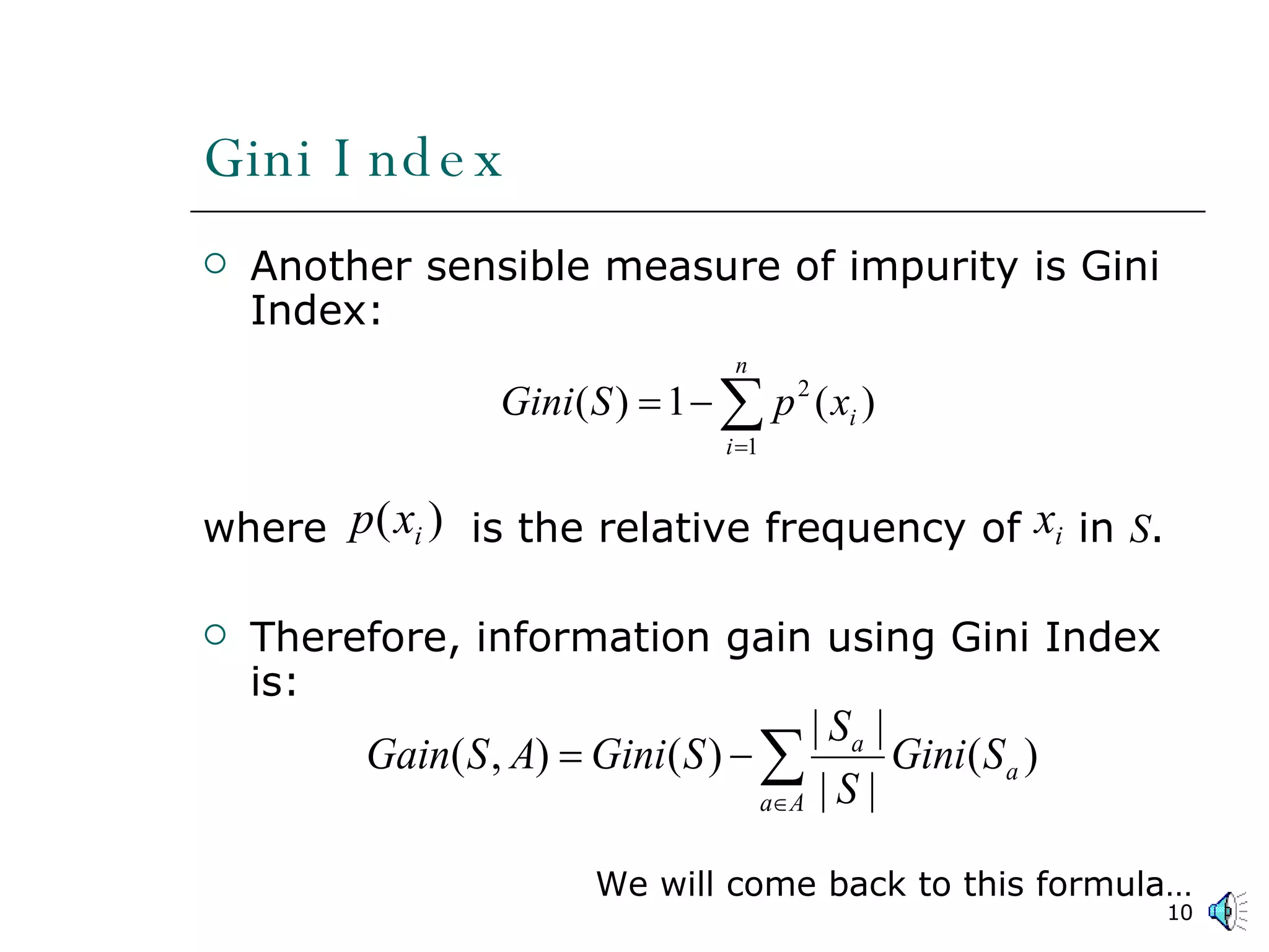Gini Index Another sensible measure of impurity is Gini Index: where  is the relative frequency of  in  S . Therefore, information gain using Gini Index is: We will come back to this formula… 