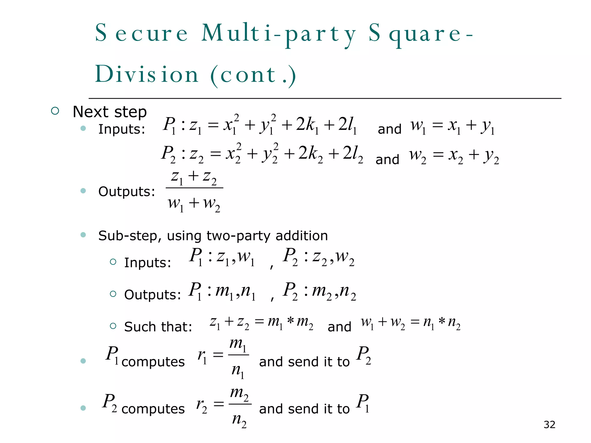 Secure Multi-party Square-Division (cont.) Next step Inputs:  and   and Outputs: Sub-step, using two-party addition Inputs:  ,  Outputs:  , Such that:  and computes  and send it to  computes  and send it to  