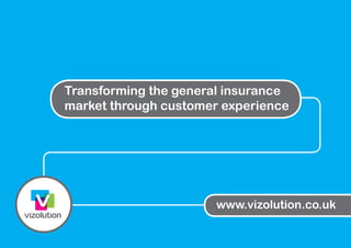 www.vizolution.co.uk
Transforming the general insurance
market through customer experience
 