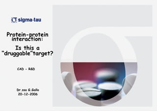 Protein-protein interaction: Is this a “druggable”target? CAD - R&D Dr.ssa G.Gallo 20-12-2006 