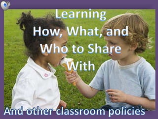 Learning How, What, and Who to Share With And other classroom policies   