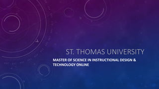 ST. THOMAS UNIVERSITY
MASTER OF SCIENCE IN INSTRUCTIONAL DESIGN &
TECHNOLOGY ONLINE
 
