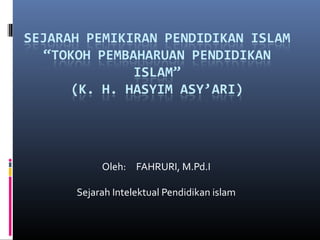Oleh: FAHRURI, M.Pd.I
Sejarah Intelektual Pendidikan islam
 