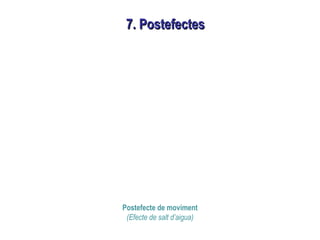 7. Postefectes7. Postefectes
Postefecte de moviment
(Efecte de salt d’aigua)
 
