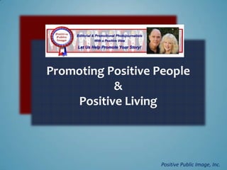 Promoting Positive People
           &
    Positive Living



                   Positive Public Image, Inc.
 