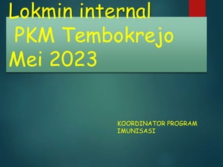 Lokmin internal
PKM Tembokrejo
Mei 2023
KOORDINATOR PROGRAM
IMUNISASI
 