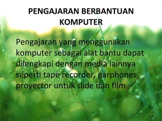 PENGAJARAN BERBANTUAN KOMPUTER Pengajaran yang menggunakan komputer sebagai alat bantu dapat dilengkapi dengan media lainnya seperti tape recorder, earphones, proyector untuk slide dan film 