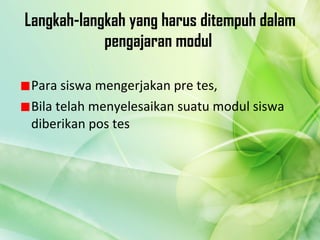 Langkah-langkah yang harus ditempuh dalam pengajaran modul  Para siswa mengerjakan pre tes, Bila telah menyelesaikan suatu modul siswa diberikan pos tes 