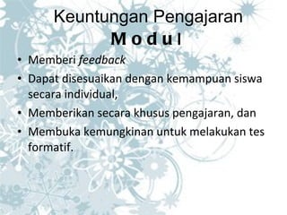 Keuntungan Pengajaran  Modu l  Memberi  feedback Dapat disesuaikan dengan kemampuan siswa secara individual,  Memberikan secara khusus pengajaran, dan Membuka kemungkinan untuk melakukan tes formatif. 