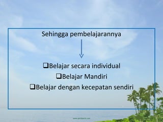 Sehingga pembelajarannya Belajar secara individual Belajar Mandiri Belajar dengan kecepatan sendiri 