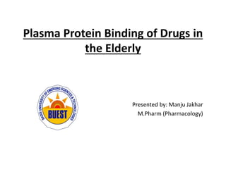 Plasma Protein Binding of Drugs in
the Elderly
Presented by: Manju Jakhar
M.Pharm (Pharmacology)
 