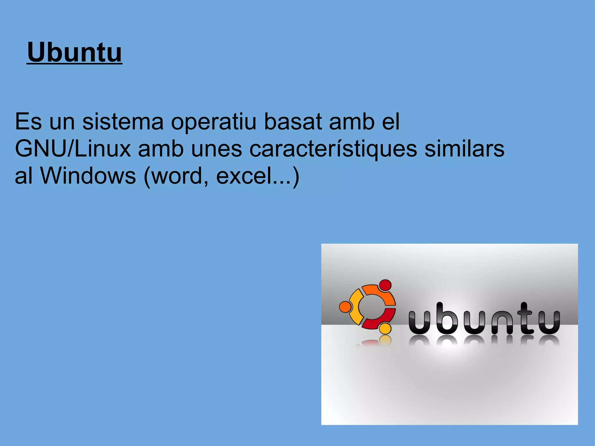 Es un sistema operatiu basat amb el  GNU/Linux amb unes característiques similars al Windows   (word, excel...) Ubuntu 