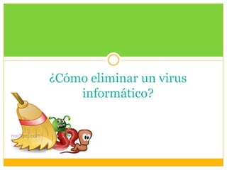 ¿Cómo eliminar un virus
informático?

 