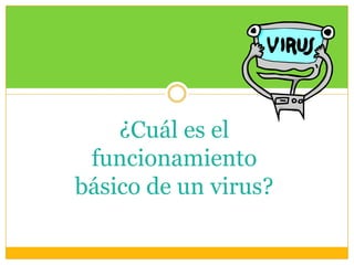 ¿Cuál es el
funcionamiento
básico de un virus?

 