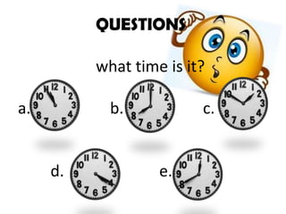 QUESTIONS
what time is it?
a. b. c.
d. e.
 