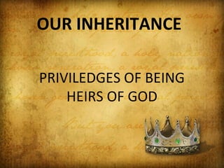 OUR INHERITANCE
PRIVILEDGES OF BEING
HEIRS OF GOD

 