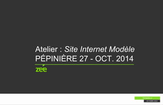 Atelier : Site Internet Modèle 
PÉPINIÈRE 27 - OCT. 2014 
PÉPINIÈRE 27 
OCTOBRE 2014 
 