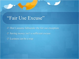 “Fair Use Excuse”
Don’t assume fallsunder the fair use exception
Saving money isn’t a sufficient excuse
Laziness can be a trap
 