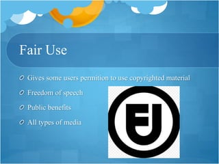 Fair Use
Gives some users permition to use copyrighted material
Freedom of speech
Public benefits
All types of media
 