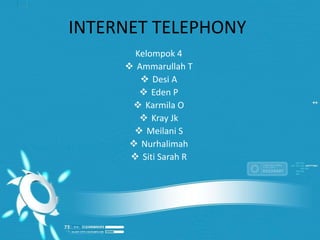 INTERNET TELEPHONY
Kelompok 4
 Ammarullah T
 Desi A
 Eden P
 Karmila O
 Kray Jk
 Meilani S
 Nurhalimah
 Siti Sarah R
 