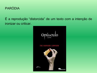PARÓDIA É a reprodução “distorcida” de um texto com a intenção de ironizar ou criticar. 