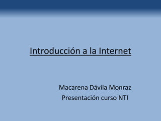 Introduccióna la Internet  Macarena DávilaMonraz Presentacióncurso NTI  