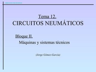 Tema 12.   CIRCUITOS NEUMÁTICOS Bloque II.   Máquinas y sistemas técnicos (Jorge Gómez-García) 