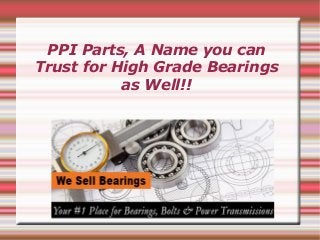 PPI Parts, A Name you can
Trust for High Grade Bearings
as Well!!
 