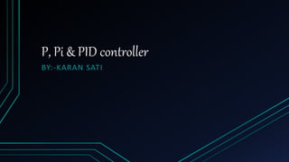 P, Pi & PID controller
BY:-KARAN SATI
 