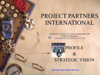 PROJECT PARTNERS INTERNATIONAL created by  ICEBREAKER 2000  in association with ICEPROP  and part of  ICEBREAKER HOLDINGS PTY LTD PROFILE  &  STRATEGIC VISION  EDITOR:JONATHAN HATTON 