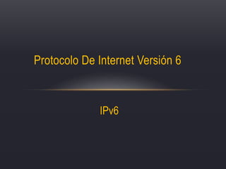 IPv6
Protocolo De Internet Versión 6
 