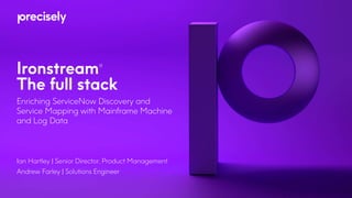 Ironstream®
The full stack
Enriching ServiceNow Discovery and
Service Mapping with Mainframe Machine
and Log Data
Ian Hartley | Senior Director, Product Management
Andrew Farley | Solutions Engineer
 