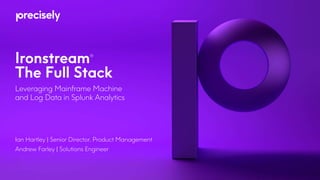 Ironstream®
The Full Stack
Leveraging Mainframe Machine
and Log Data in Splunk Analytics
Ian Hartley | Senior Director, Product Management
Andrew Farley | Solutions Engineer
 