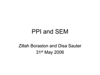 PPI and SEM
Zillah Boraston and Disa Sauter
31st May 2006
 