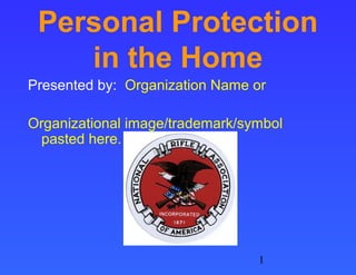 Personal Protection
    in the Home
Presented by: Organization Name or

Organizational image/trademark/symbol
 pasted here.




                                 1
 