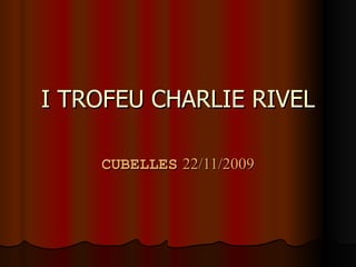 I TROFEU CHARLIE RIVEL CUBELLES   22/11/2009 