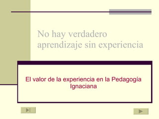 No hay verdadero aprendizaje sin experiencia El valor de la experiencia en la Pedagogía Ignaciana 
