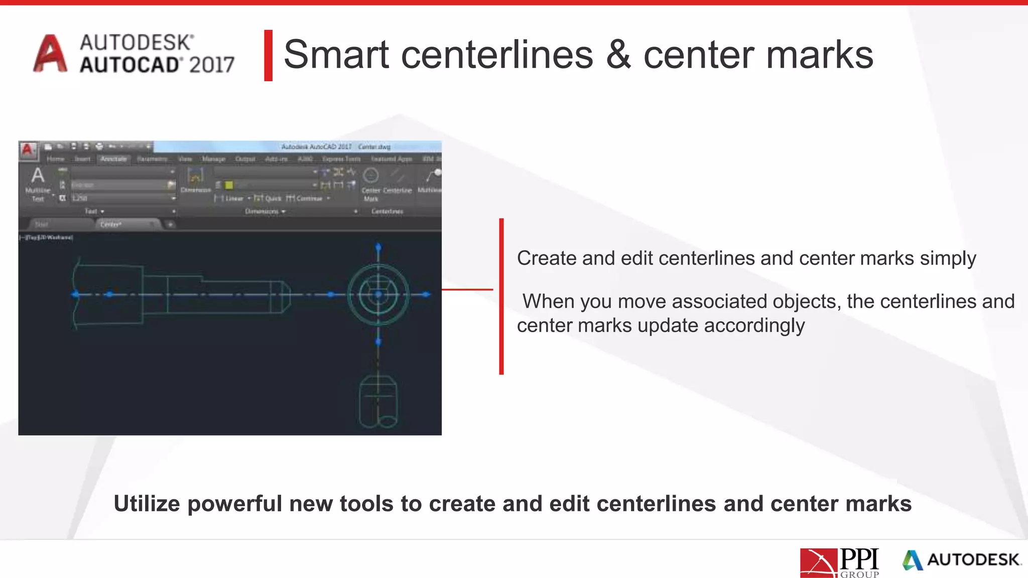 Smart centerlines & center marks
Utilize powerful new tools to create and edit centerlines and center marks
Create and edit centerlines and center marks simply
When you move associated objects, the centerlines and
center marks update accordingly
 