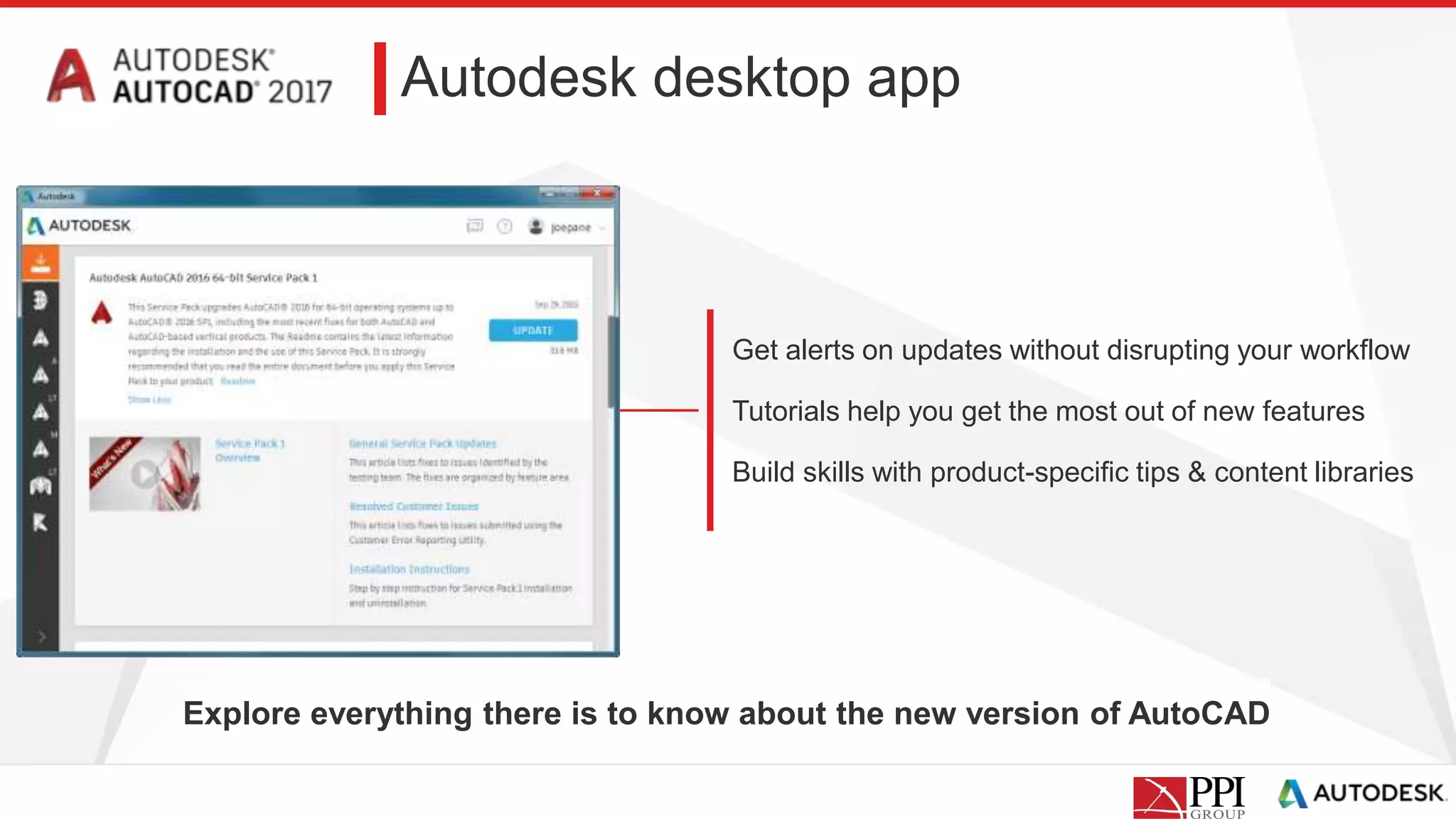 Autodesk desktop app
Explore everything there is to know about the new version of AutoCAD
Get alerts on updates without disrupting your workflow
Tutorials help you get the most out of new features
Build skills with product-specific tips & content libraries
 