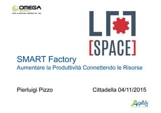 SMART Factory
Aumentare la Produttività Connettendo le Risorse
Cittadella 04/11/2015Pierluigi Pizzo
 