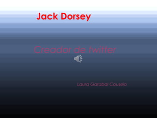 Jack Dorsey
Creador de twitter

Laura Garabal Couselo

 