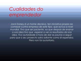 Cualidades do
emprendedor
› Jack Dorsey é un home decisivo, ten iniciativa propia ao

comezar cunha empresa de este tipo, ...