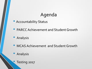 Agenda
• Accountability Status
• PARCC Achievement and Student Growth
• Analysis
• MCAS Achievement and Student Growth
• Analysis
• Testing 2017
 