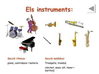 Els instruments:

Secció rítmica:

Secció melòdica:

piano, contrabaix i bateria

Trompeta, trombó,
clarinet, saxo: alt, tenor i
baríton)

 